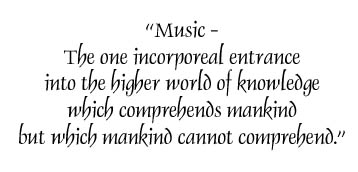 "Music - The one incorporeal entrance into the higher world of knowledge which comprehends mankind but which mankind cannot comprehend."