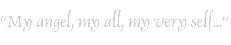 "My angel, my all, my very self..."